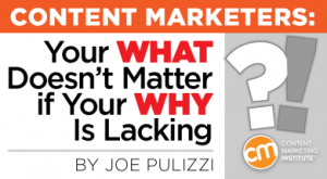 Content Marketers: Your WHAT Doesn’t Matter if Your WHY Is Lacking